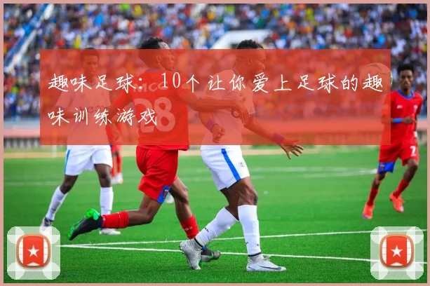 趣味足球:10个让你爱上足球的趣味训练游戏