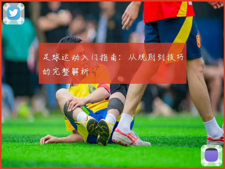 足球运动入门指南:从规则到技巧的完整解析