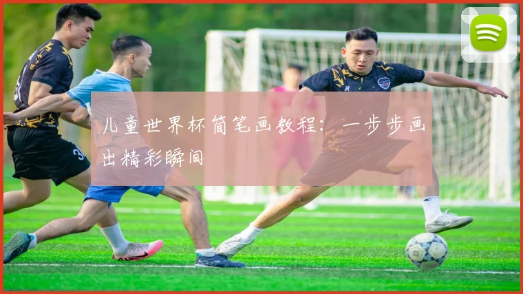 儿童世界杯简笔画教程：一步步画出精彩瞬间