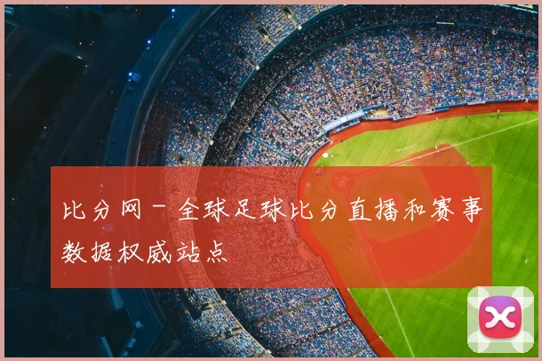 比分网 - 全球足球比分直播和赛事数据权威站点